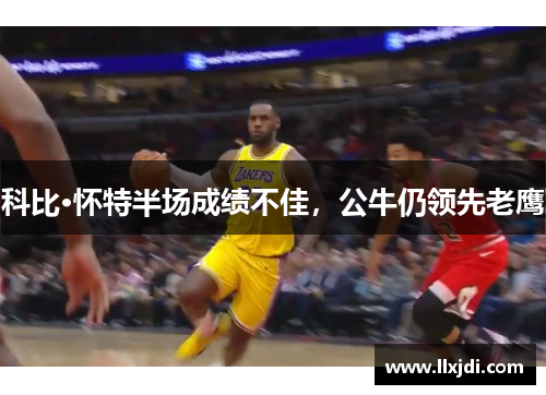 科比·怀特半场成绩不佳，公牛仍领先老鹰